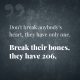 Don't break anybody's heart, they have only one. Break their bones, they have 206