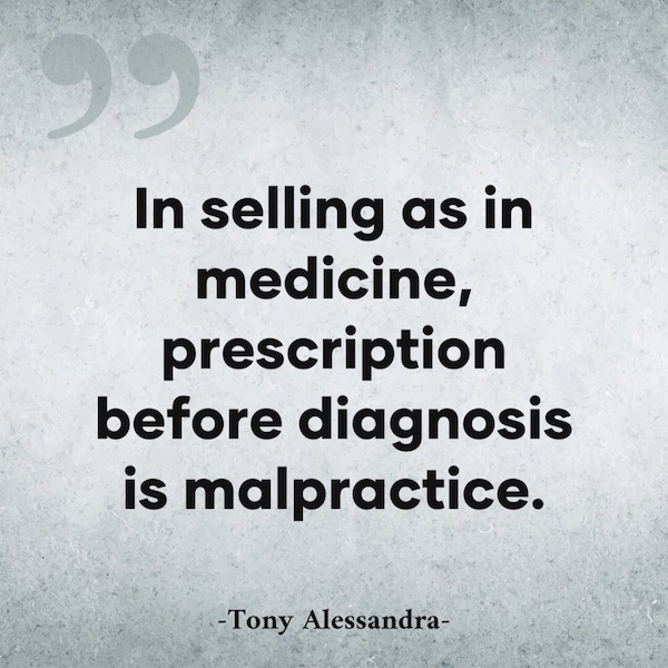 In selling as in medicine prescription before diagnosis is malpractice