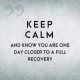 Keep Calm and Know You Are One Day Closer To a Full Recovery