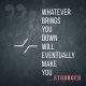 Whatever Brings You Down Will Eventually Make You Stronger